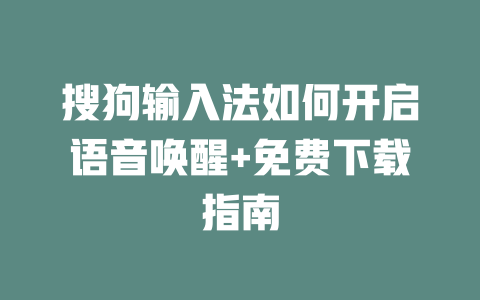 搜狗输入法如何开启语音唤醒+免费下载指南 搜狗输入法如何开启语音唤醒+免费下载指南 二
