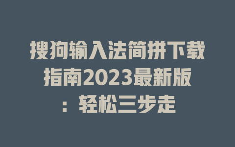 搜狗输入法简拼下载指南2023最新版:轻松三步走 搜狗输入法简拼下载指南2023最新版:轻松三步走 二
