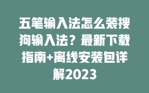 五笔输入法怎么装搜狗输入法?最新下载指南+离线安装包详解2023 五笔输入法怎么装搜狗输入法?最新下载指南+离线安装包详解2023 二