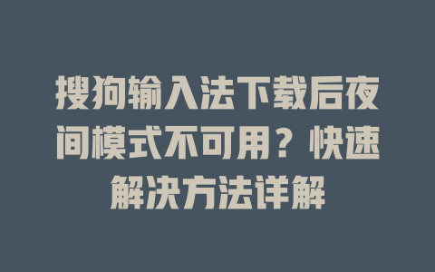 搜狗输入法下载后夜间模式不可用？快速解决方法详解 二