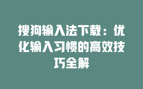 搜狗输入法下载:优化输入习惯的高效技巧全解 搜狗输入法下载:优化输入习惯的高效技巧全解 二