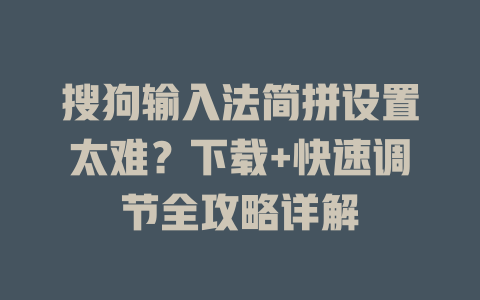 搜狗输入法简拼设置太难?下载+快速调节全攻略详解 搜狗输入法简拼设置太难?下载+快速调节全攻略详解 二