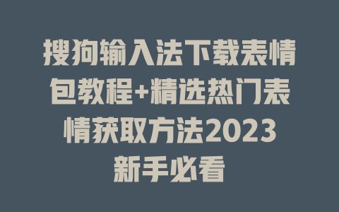 搜狗输入法下载表情包教程+精选热门表情获取方法2023新手必看 二