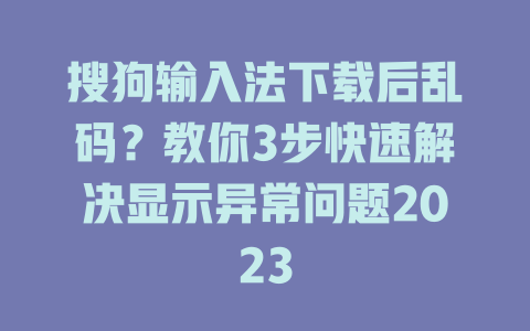 搜狗输入法下载后乱码？教你3步快速解决显示异常问题2023 二