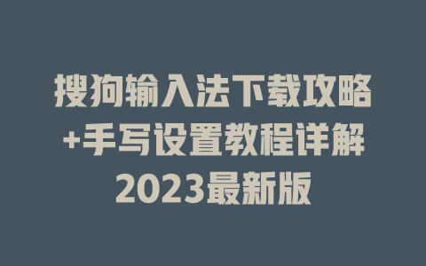 搜狗输入法下载攻略+手写设置教程详解2023最新版 搜狗输入法下载攻略+手写设置教程详解2023最新版 二