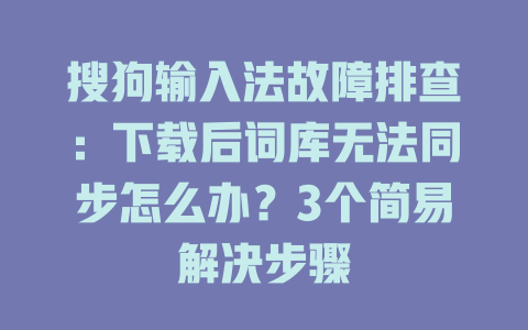 搜狗输入法故障排查：下载后词库无法同步怎么办？3个简易解决步骤 二