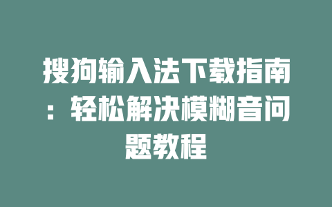 搜狗输入法下载指南:轻松解决模糊音问题教程 搜狗输入法下载指南:轻松解决模糊音问题教程 二