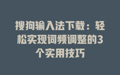 搜狗输入法下载:轻松实现词频调整的3个实用技巧 搜狗输入法下载:轻松实现词频调整的3个实用技巧 二
