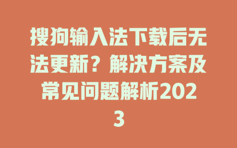 搜狗输入法下载后无法更新?解决方案及常见问题解析2023 搜狗输入法下载后无法更新?解决方案及常见问题解析2023 二
