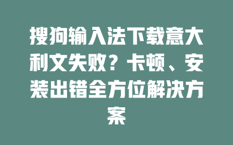 搜狗输入法下载意大利文失败?卡顿、安装出错全方位解决方案 搜狗输入法下载意大利文失败?卡顿、安装出错全方位解决方案 二