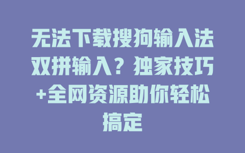 无法下载搜狗输入法双拼输入?独家技巧+全网资源助你轻松搞定 无法下载搜狗输入法双拼输入?独家技巧+全网资源助你轻松搞定 二