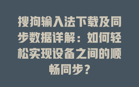 搜狗输入法下载及同步数据详解：如何轻松实现设备之间的顺畅同步？ 二