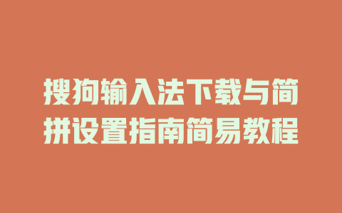 搜狗输入法下载与简拼设置指南简易教程 搜狗输入法下载与简拼设置指南简易教程 二