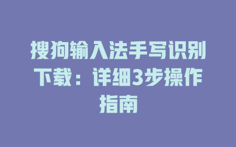搜狗输入法手写识别下载:详细3步操作指南 搜狗输入法手写识别下载:详细3步操作指南 二