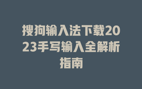 搜狗输入法下载2023手写输入全解析指南 搜狗输入法下载2023手写输入全解析指南 二