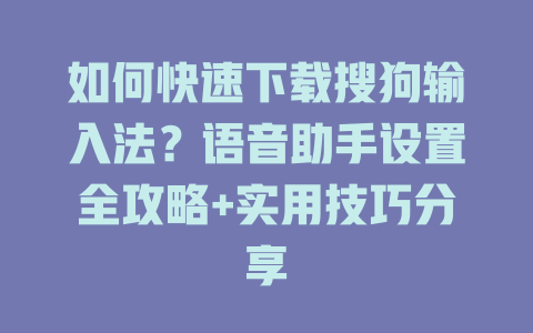 如何快速下载搜狗输入法?语音助手设置全攻略+实用技巧分享 如何快速下载搜狗输入法?语音助手设置全攻略+实用技巧分享 二
