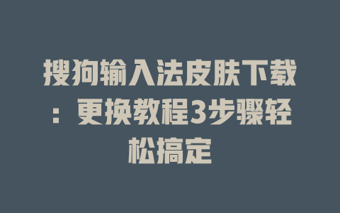 搜狗输入法皮肤下载:更换教程3步骤轻松搞定 搜狗输入法皮肤下载:更换教程3步骤轻松搞定 二