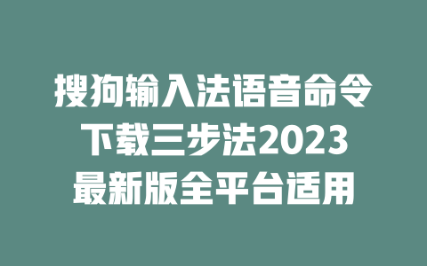 搜狗输入法语音命令下载三步法2023最新版全平台适用 搜狗输入法语音命令下载三步法2023最新版全平台适用 二