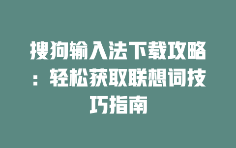 搜狗输入法下载攻略:轻松获取联想词技巧指南 搜狗输入法下载攻略:轻松获取联想词技巧指南 二