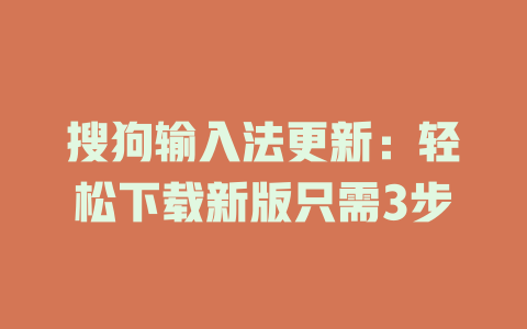 搜狗输入法更新:轻松下载新版只需3步 搜狗输入法更新:轻松下载新版只需3步 二