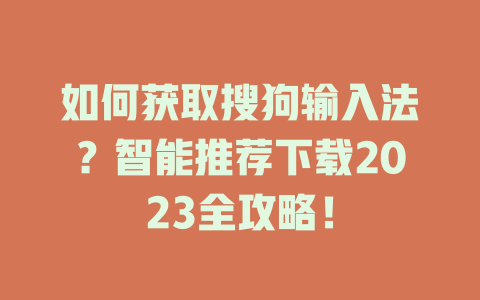 如何获取搜狗输入法？智能推荐下载2023全攻略！ 二