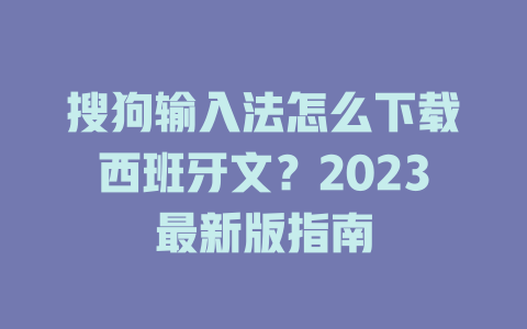 搜狗输入法怎么下载西班牙文?2023最新版指南 搜狗输入法怎么下载西班牙文?2023最新版指南 二