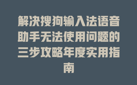 解决搜狗输入法语音助手无法使用问题的三步攻略年度实用指南 二