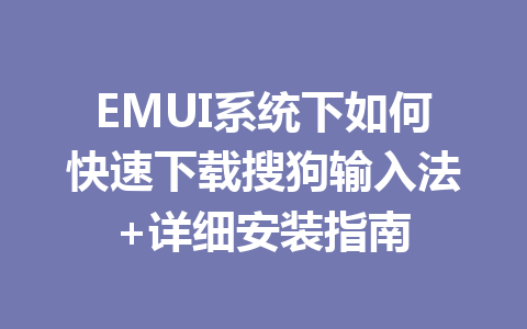 EMUI系统下如何快速下载搜狗输入法+详细安装指南 二