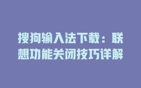 搜狗输入法下载：联想功能关闭技巧详解 二