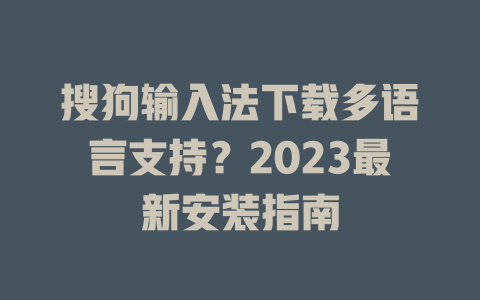 搜狗输入法下载多语言支持？2023最新安装指南 二