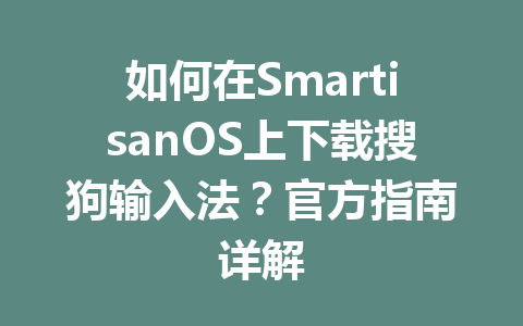 如何在SmartisanOS上下载搜狗输入法？官方指南详解 二