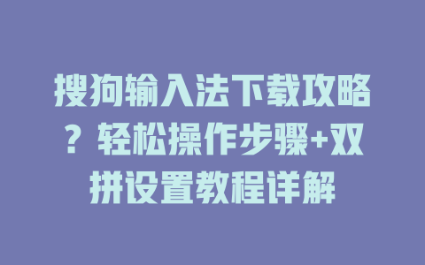 搜狗输入法下载攻略?轻松操作步骤+双拼设置教程详解 搜狗输入法下载攻略?轻松操作步骤+双拼设置教程详解 二