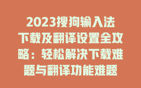 2023搜狗输入法下载及翻译设置全攻略：轻松解决下载难题与翻译功能难题 二