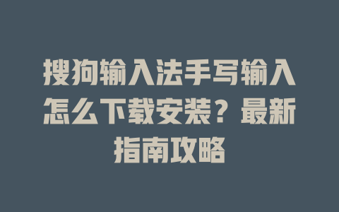 搜狗输入法手写输入怎么下载安装？最新指南攻略 二