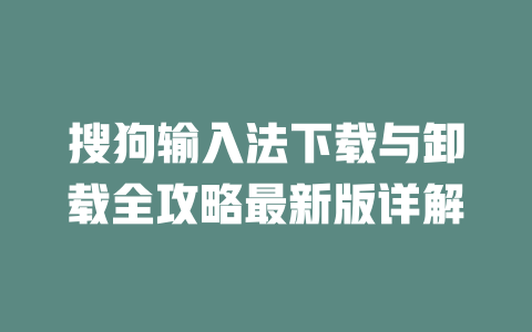 搜狗输入法下载与卸载全攻略最新版详解 搜狗输入法下载与卸载全攻略最新版详解 二