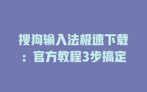 搜狗输入法极速下载：官方教程3步搞定 二