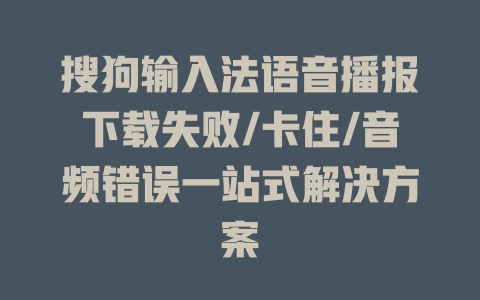 搜狗输入法语音播报下载失败/卡住/音频错误一站式解决方案 搜狗输入法语音播报下载失败/卡住/音频错误一站式解决方案 二