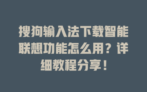 搜狗输入法下载智能联想功能怎么用?详细教程分享! 搜狗输入法下载智能联想功能怎么用?详细教程分享! 二