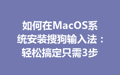 如何在MacOS系统安装搜狗输入法:轻松搞定只需3步 如何在MacOS系统安装搜狗输入法:轻松搞定只需3步 二