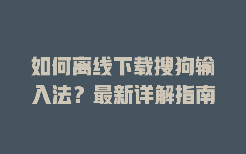 如何离线下载搜狗输入法？最新详解指南 二