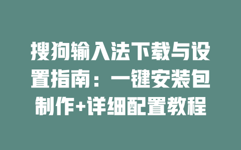 搜狗输入法下载与设置指南:一键安装包制作+详细配置教程 搜狗输入法下载与设置指南:一键安装包制作+详细配置教程 二