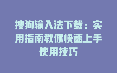 搜狗输入法下载：实用指南教你快速上手使用技巧 二