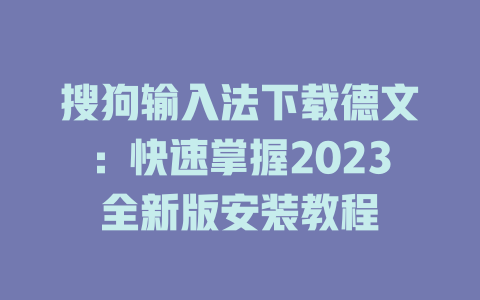 搜狗输入法下载德文：快速掌握2023全新版安装教程 二