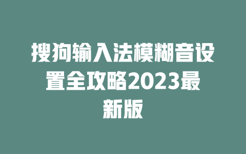 搜狗输入法模糊音设置全攻略2023最新版 二