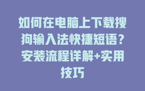 如何在电脑上下载搜狗输入法快捷短语?安装流程详解+实用技巧 如何在电脑上下载搜狗输入法快捷短语?安装流程详解+实用技巧 二
