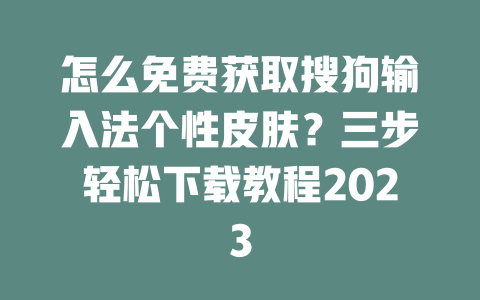 怎么免费获取搜狗输入法个性皮肤？三步轻松下载教程2023 二