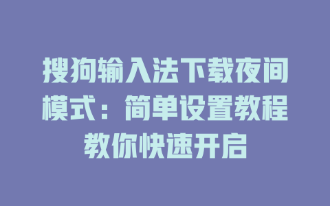 搜狗输入法下载夜间模式：简单设置教程教你快速开启 二