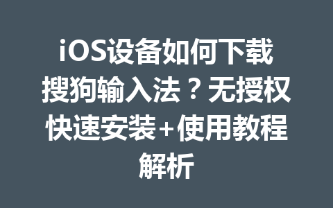 iOS设备如何下载搜狗输入法?无授权快速安装+使用教程解析 iOS设备如何下载搜狗输入法?无授权快速安装+使用教程解析 二