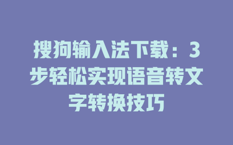搜狗输入法下载：3步轻松实现语音转文字转换技巧 二