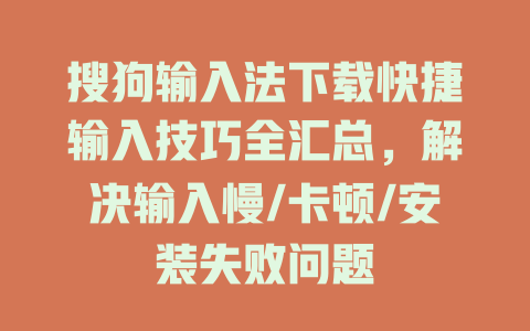 搜狗输入法下载快捷输入技巧全汇总，解决输入慢/卡顿/安装失败问题 二